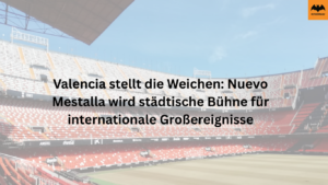 Valencia stellt die Weichen: Nou Mestalla wird städtische Bühne für internationale Großereignisse